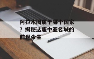 阿拉木图属于哪个国家？揭秘这座中亚名城的前世今生
