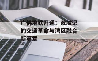 广佛地铁开通：双城记的交通革命与湾区融合新篇章