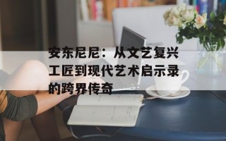 安东尼尼：从文艺复兴工匠到现代艺术启示录的跨界传奇