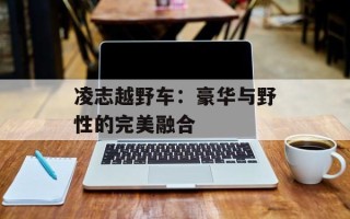 凌志越野车：豪华与野性的完美融合