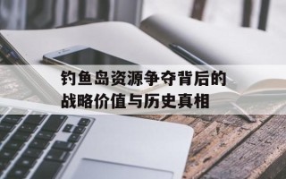 钓鱼岛资源争夺背后的战略价值与历史真相