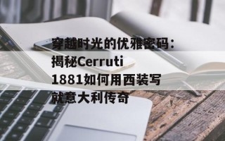 穿越时光的优雅密码：揭秘Cerruti 1881如何用西装写就意大利传奇
