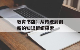 教育书店：从传统到创新的知识枢纽探索