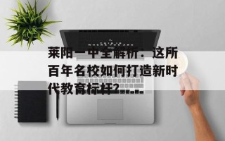 莱阳一中全解析：这所百年名校如何打造新时代教育标杆？