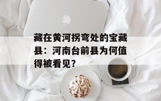 藏在黄河拐弯处的宝藏县：河南台前县为何值得被看见？