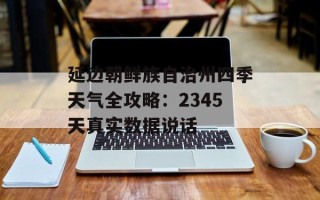 延边朝鲜族自治州四季天气全攻略：2345天真实数据说话