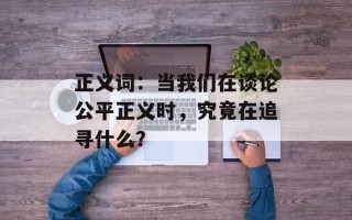 正义词：当我们在谈论公平正义时，究竟在追寻什么？