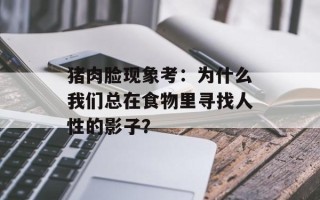 猪肉脸现象考：为什么我们总在食物里寻找人性的影子？