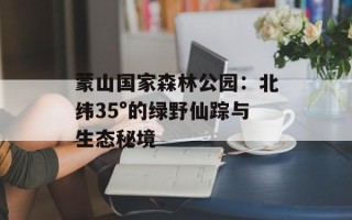 蒙山国家森林公园：北纬35°的绿野仙踪与生态秘境