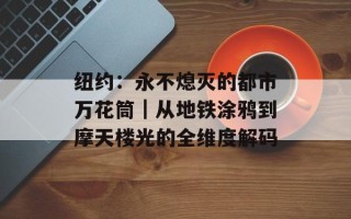 纽约：永不熄灭的都市万花筒｜从地铁涂鸦到摩天楼光的全维度解码
