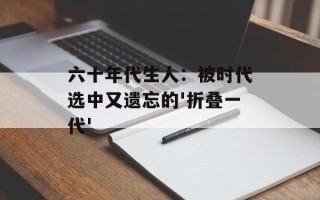 六十年代生人：被时代选中又遗忘的'折叠一代'