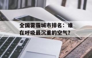 全国雾霾城市排名：谁在呼吸最沉重的空气？