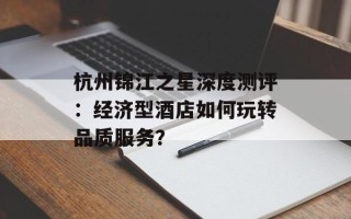 杭州锦江之星深度测评：经济型酒店如何玩转品质服务？