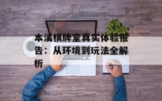 本溪棋牌室真实体验报告：从环境到玩法全解析