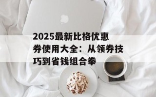 2025最新比格优惠券使用大全：从领券技巧到省钱组合拳