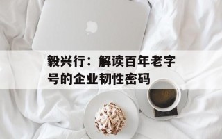 毅兴行：解读百年老字号的企业韧性密码