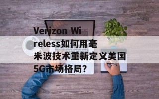 Verizon Wireless如何用毫米波技术重新定义美国5G市场格局？