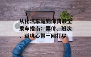 从化汽车站到佛冈最全乘车指南：票价、班次、避坑心得一网打尽