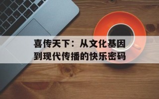 喜传天下：从文化基因到现代传播的快乐密码