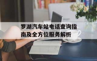 罗湖汽车站电话查询指南及全方位服务解析