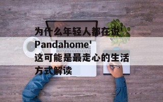 为什么年轻人都在说'Pandahome'这可能是最走心的生活方式解读