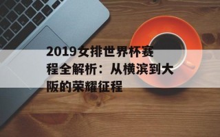 2019女排世界杯赛程全解析：从横滨到大阪的荣耀征程