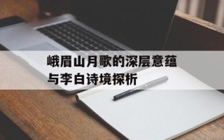 峨眉山月歌的深层意蕴与李白诗境探析