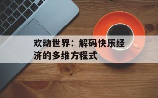 欢动世界：解码快乐经济的多维方程式
