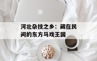 河北杂技之乡：藏在民间的东方马戏王国