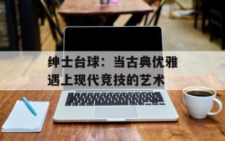 绅士台球：当古典优雅遇上现代竞技的艺术