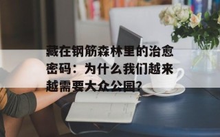 藏在钢筋森林里的治愈密码：为什么我们越来越需要大众公园？