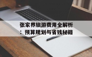 张家界旅游费用全解析：预算规划与省钱秘籍