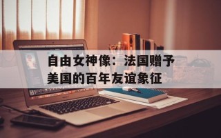 自由女神像：法国赠予美国的百年友谊象征