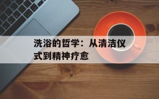 洗浴的哲学：从清洁仪式到精神疗愈