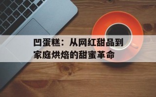 凹蛋糕：从网红甜品到家庭烘焙的甜蜜革命