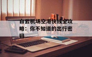 白云机场空港快线全攻略：你不知道的出行密码