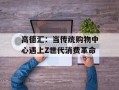 高德汇：当传统购物中心遇上Z世代消费革命