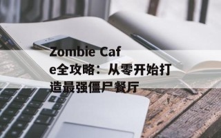 Zombie Cafe全攻略：从零开始打造最强僵尸餐厅