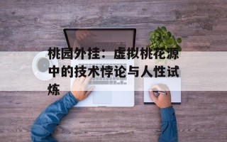 桃园外挂：虚拟桃花源中的技术悖论与人性试炼