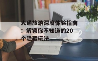 大通旅游深度体验指南：解锁你不知道的20个隐藏玩法
