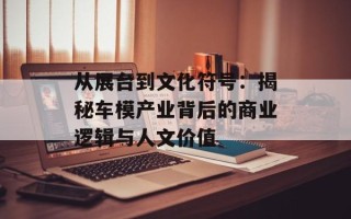 从展台到文化符号：揭秘车模产业背后的商业逻辑与人文价值