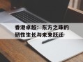 香港卓越：东方之珠的韧性生长与未来跃迁
