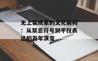 无上装现象的文化解码：从禁忌符号到平权表达的百年演变