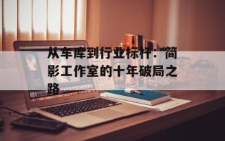 从车库到行业标杆：简影工作室的十年破局之路