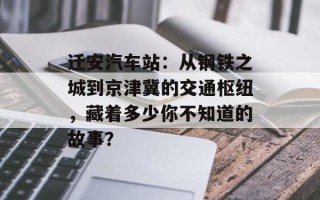迁安汽车站：从钢铁之城到京津冀的交通枢纽，藏着多少你不知道的故事？