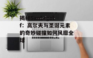 揭秘Santagolf：高尔夫与圣诞元素的奇妙碰撞如何风靡全球