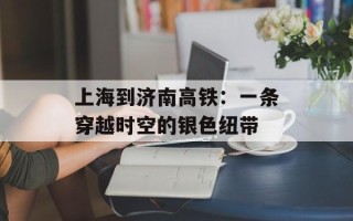 上海到济南高铁：一条穿越时空的银色纽带