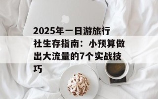 2025年一日游旅行社生存指南：小预算做出大流量的7个实战技巧