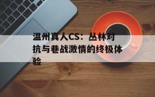 温州真人CS：丛林对抗与巷战激情的终极体验