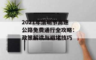 2021年清明节高速公路免费通行全攻略：政策解读与避堵技巧